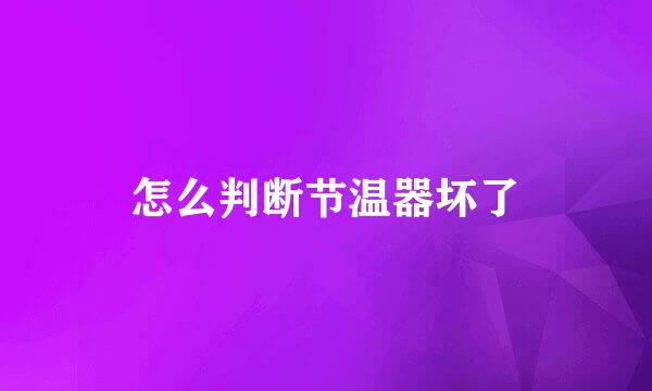 怎么判断节温器坏了