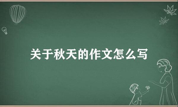 关于秋天的作文怎么写
