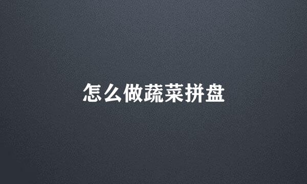 怎么做蔬菜拼盘