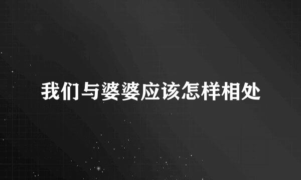 我们与婆婆应该怎样相处