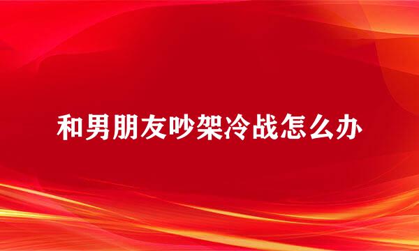 和男朋友吵架冷战怎么办