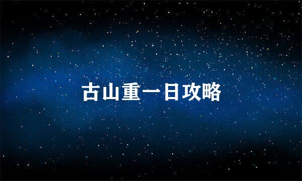 古山重一日攻略
