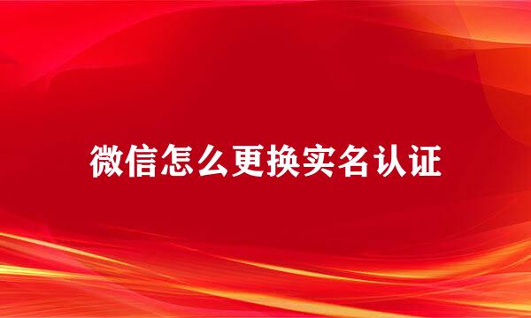 微信怎么更换实名认证