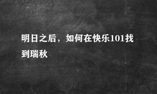 明日之后，如何在快乐101找到瑞秋