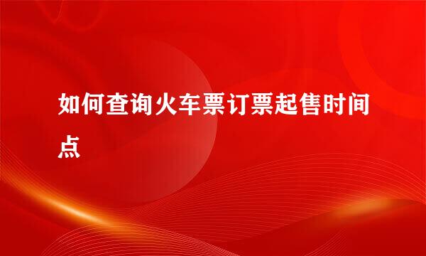 如何查询火车票订票起售时间点