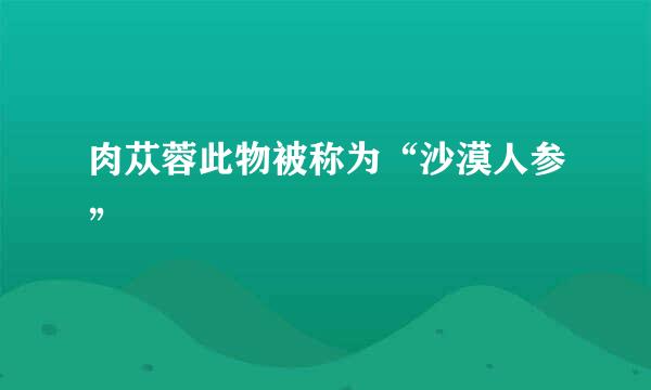 肉苁蓉此物被称为“沙漠人参”