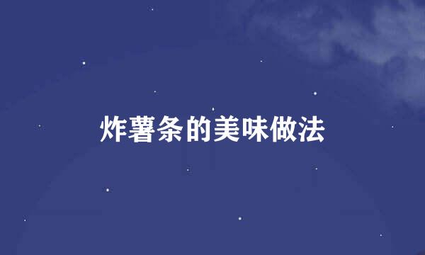 炸薯条的美味做法