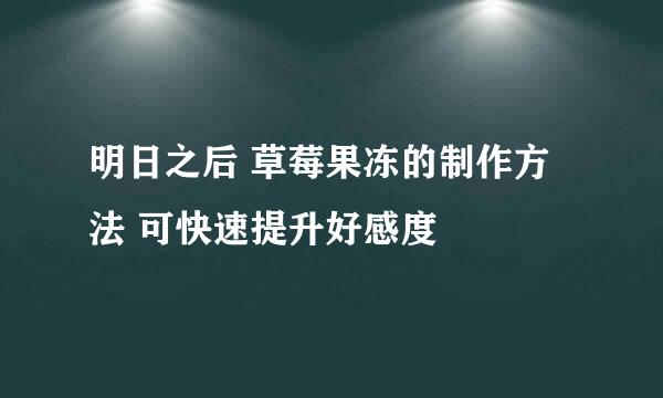 明日之后 草莓果冻的制作方法 可快速提升好感度