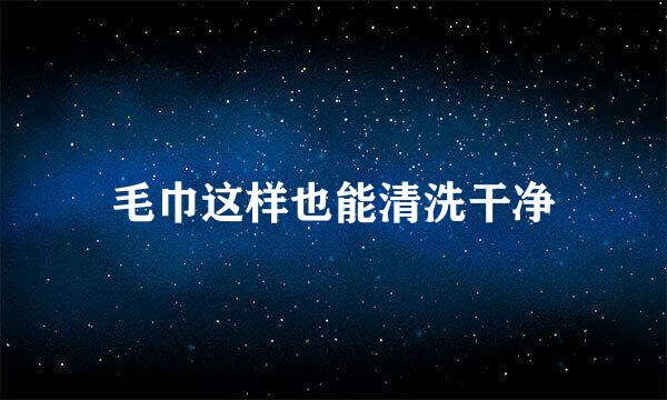 毛巾这样也能清洗干净