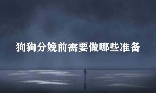 狗狗分娩前需要做哪些准备