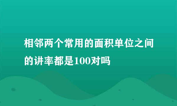 相邻两个常用的面积单位之间的讲率都是100对吗