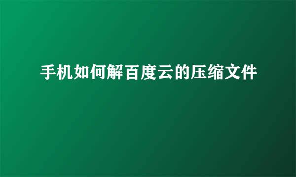 手机如何解百度云的压缩文件