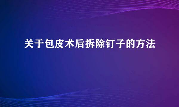 关于包皮术后拆除钉子的方法