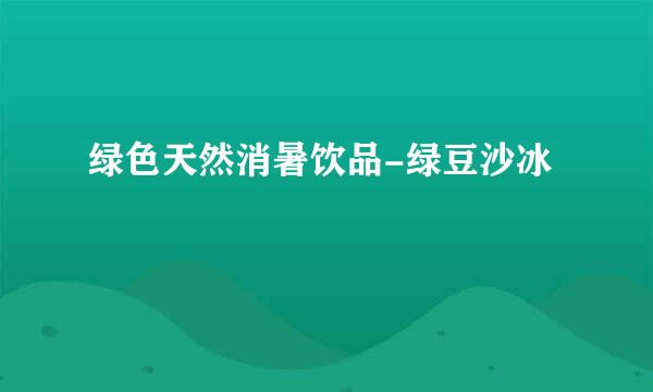 绿色天然消暑饮品-绿豆沙冰