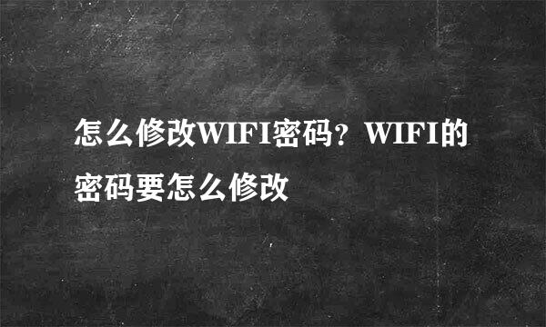 怎么修改WIFI密码？WIFI的密码要怎么修改
