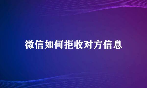 微信如何拒收对方信息