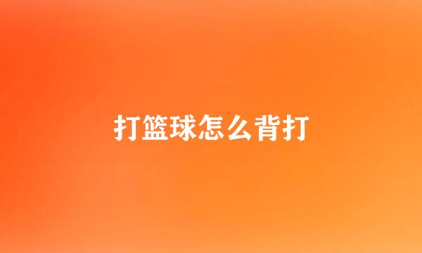 打篮球怎么背打