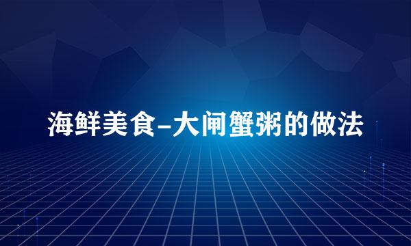 海鲜美食-大闸蟹粥的做法