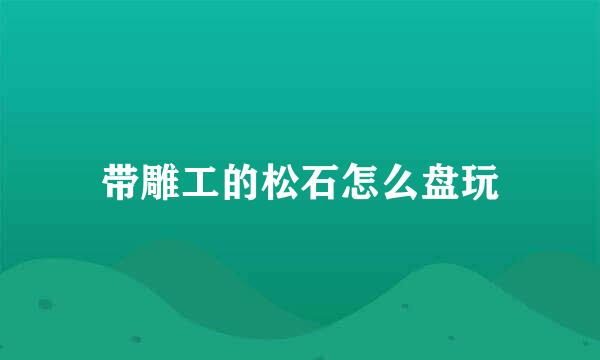 带雕工的松石怎么盘玩
