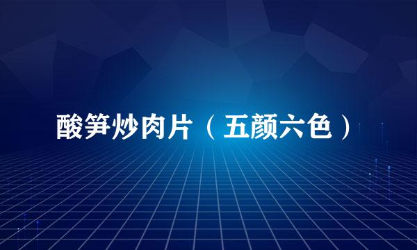 酸笋炒肉片（五颜六色）