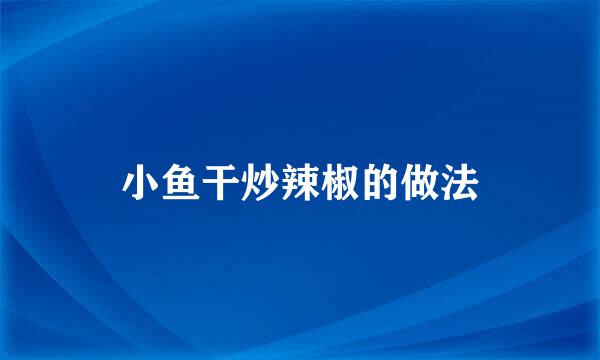 小鱼干炒辣椒的做法