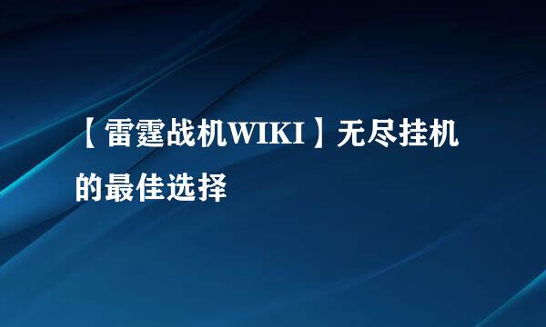 【雷霆战机WIKI】无尽挂机的最佳选择