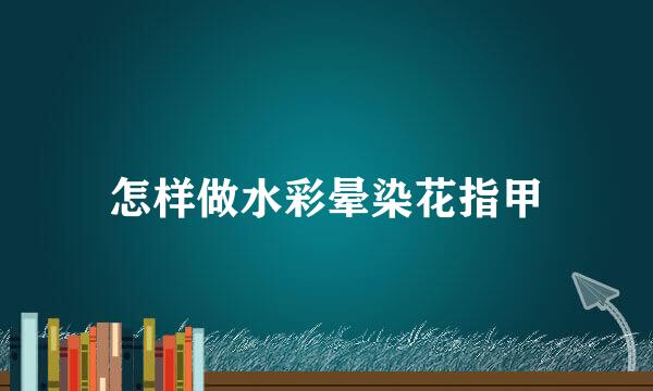 怎样做水彩晕染花指甲
