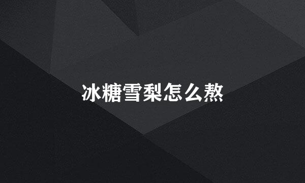 冰糖雪梨怎么熬