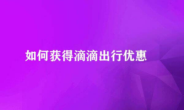 如何获得滴滴出行优惠劵