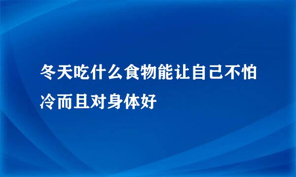 冬天吃什么食物能让自己不怕冷而且对身体好