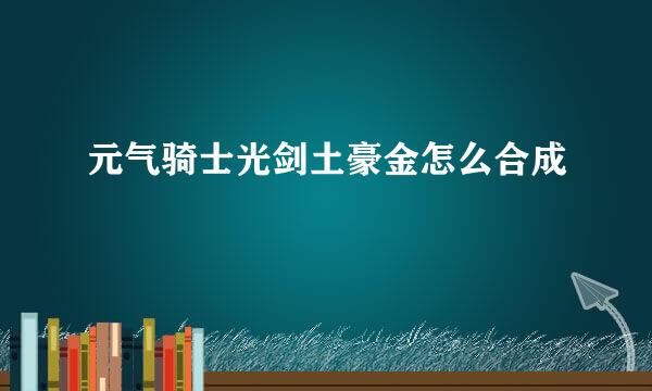 元气骑士光剑土豪金怎么合成