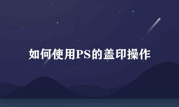 如何使用PS的盖印操作