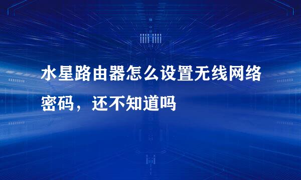 水星路由器怎么设置无线网络密码，还不知道吗
