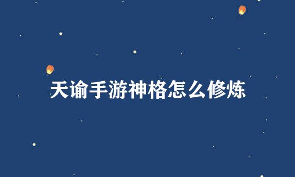 天谕手游神格怎么修炼
