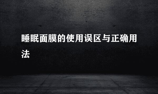 睡眠面膜的使用误区与正确用法