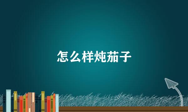 怎么样炖茄子