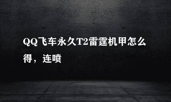 QQ飞车永久T2雷霆机甲怎么得，连喷