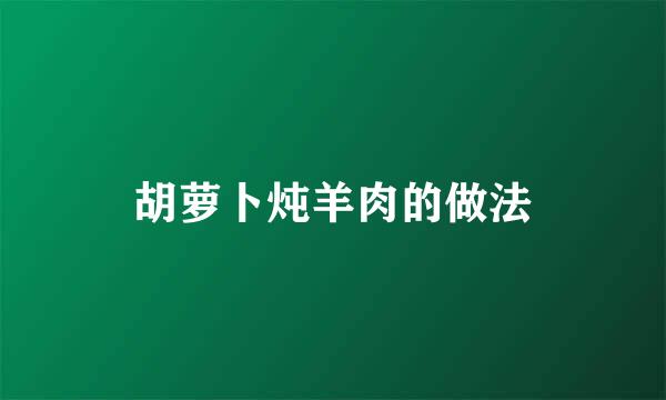 胡萝卜炖羊肉的做法