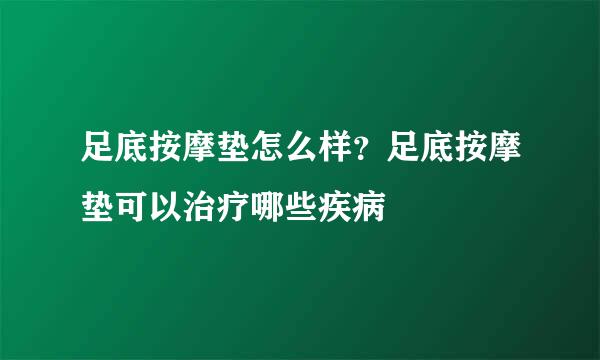 足底按摩垫怎么样？足底按摩垫可以治疗哪些疾病