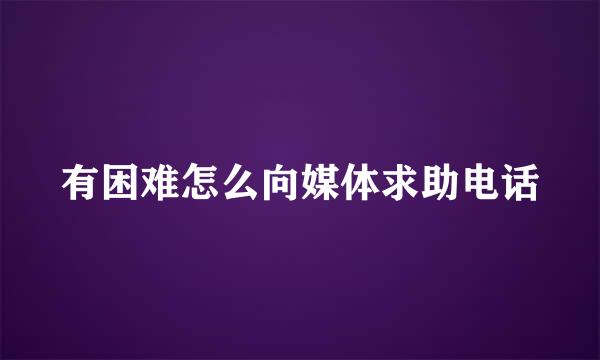 有困难怎么向媒体求助电话