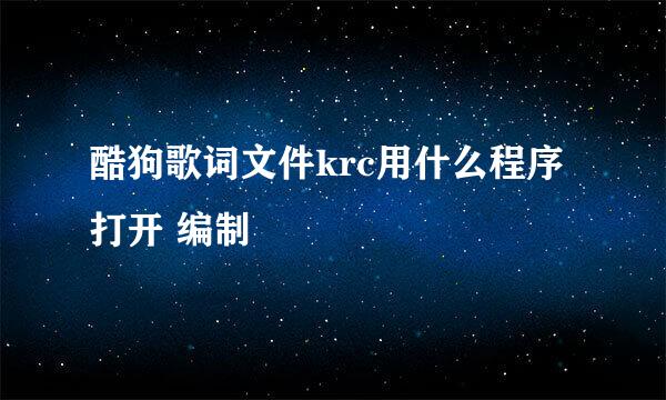 酷狗歌词文件krc用什么程序打开 编制