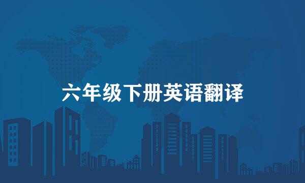 六年级下册英语翻译