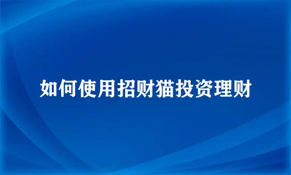如何使用招财猫投资理财