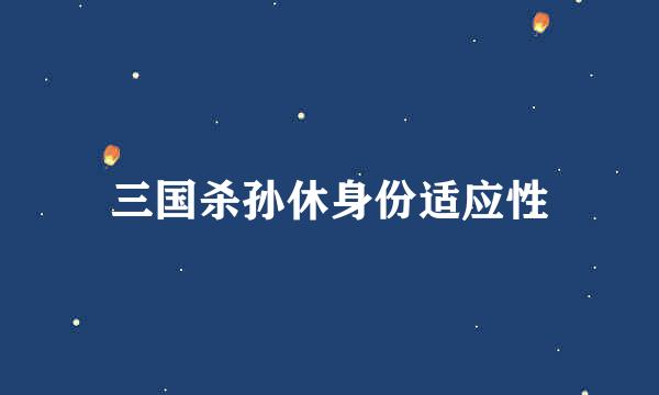 三国杀孙休身份适应性