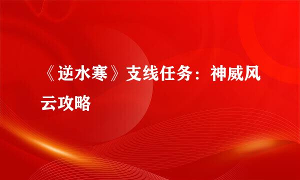 《逆水寒》支线任务：神威风云攻略