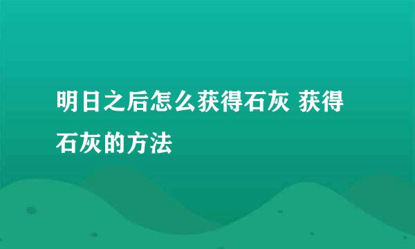 明日之后怎么获得石灰 获得石灰的方法