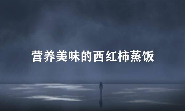 营养美味的西红柿蒸饭