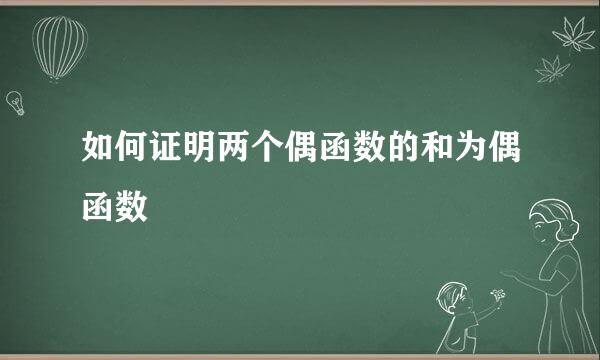 如何证明两个偶函数的和为偶函数