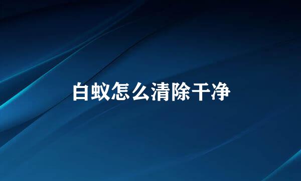 白蚁怎么清除干净