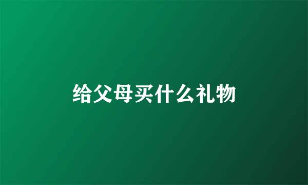 给父母买什么礼物